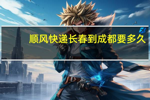 顺风快递长春到成都要多久