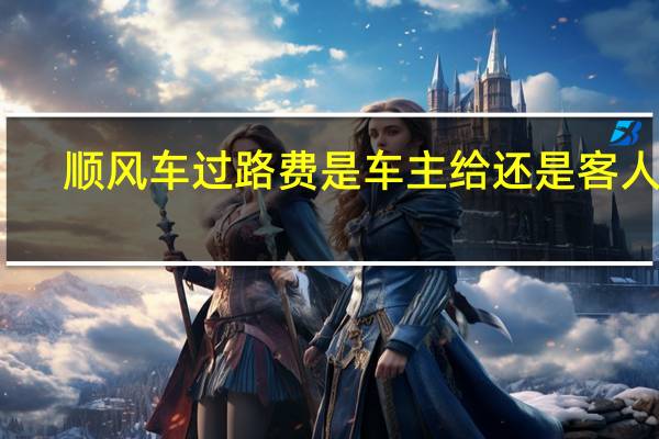 顺风车过路费是车主给还是客人给