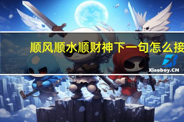 顺风顺水顺财神下一句怎么接