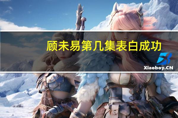 顾未易第几集表白成功