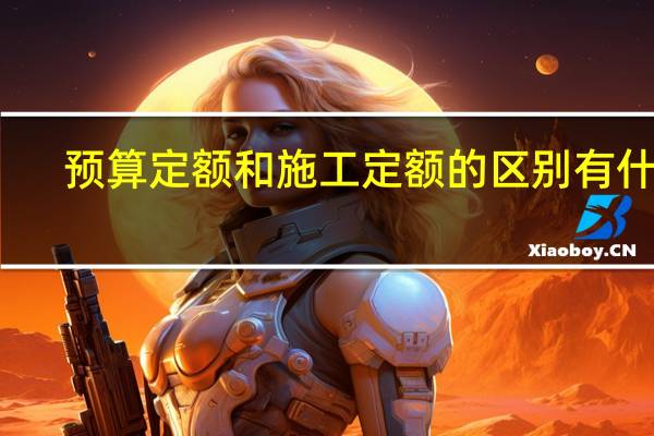 预算定额和施工定额的区别有什么
