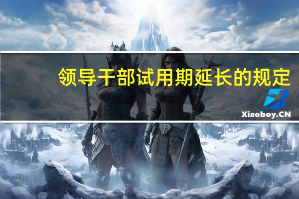 领导干部试用期延长的规定