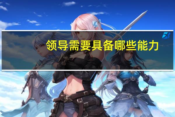 领导需要具备哪些能力