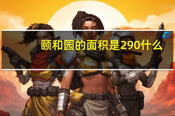 颐和园的面积是290什么
