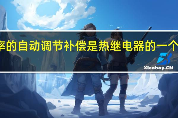 频率的自动调节补偿是热继电器的一个功能对吗