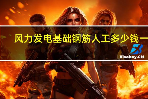 风力发电基础钢筋人工多少钱一吨