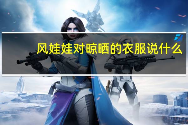 风娃娃对晾晒的衣服说什么