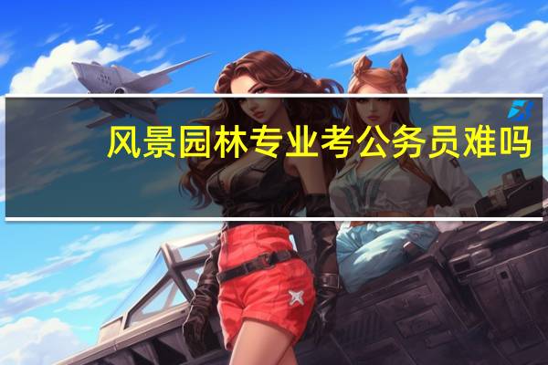 风景园林专业考公务员难吗