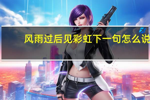 风雨过后见彩虹下一句怎么说？