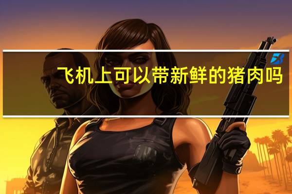 飞机上可以带新鲜的猪肉吗