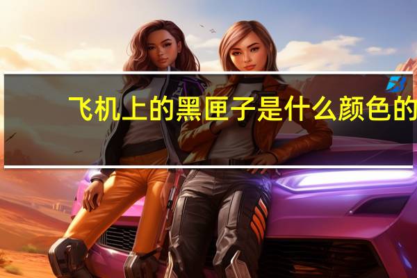 飞机上的黑匣子是什么颜色的