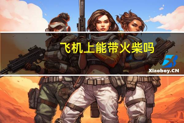 飞机上能带火柴吗