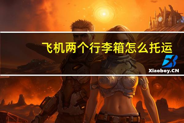 飞机两个行李箱怎么托运