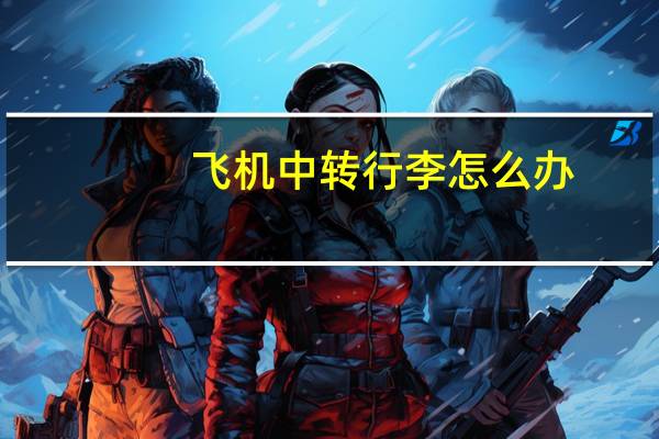 飞机中转行李怎么办