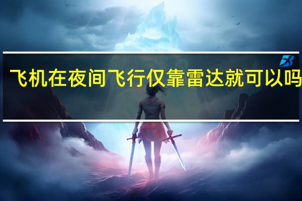 飞机在夜间飞行仅靠雷达就可以吗答案