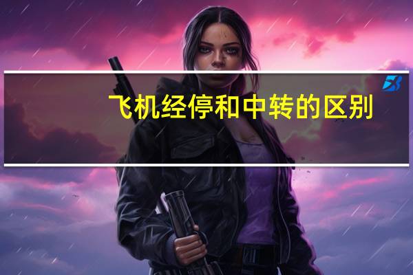 飞机经停和中转的区别
