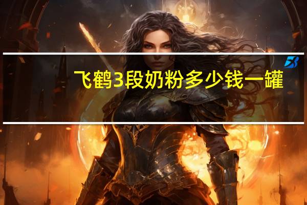 飞鹤3段奶粉多少钱一罐