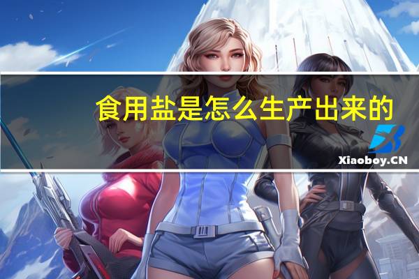 食用盐是怎么生产出来的