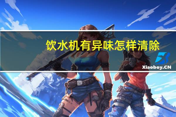 饮水机有异味怎样清除
