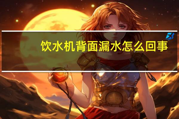 饮水机背面漏水怎么回事