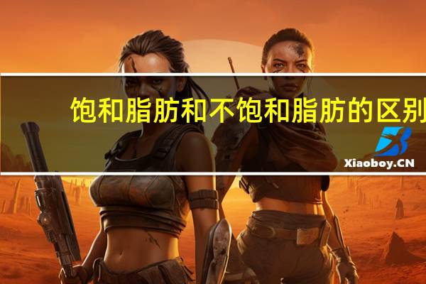 饱和脂肪和不饱和脂肪的区别