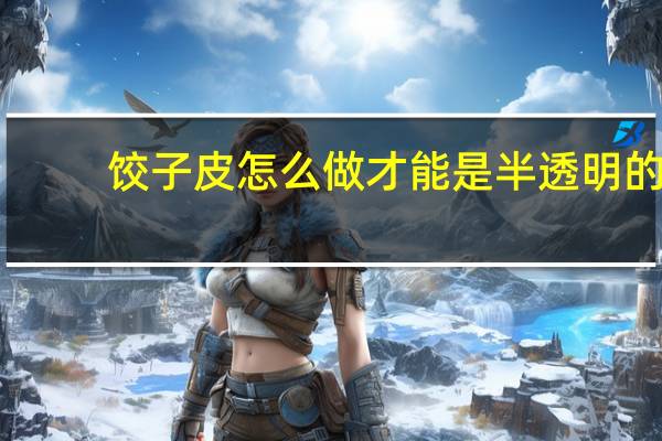 饺子皮怎么做才能是半透明的