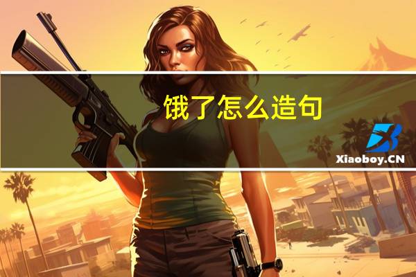 饿了怎么造句