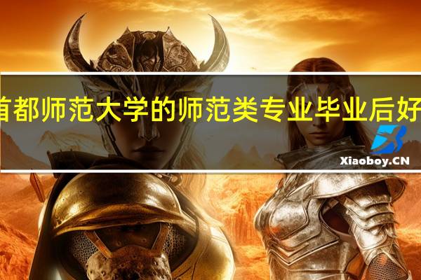 首都师范大学的师范类专业毕业后好就业吗