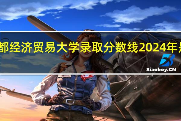 首都经济贸易大学录取分数线2024年是多少分(附各省录取最低分)
