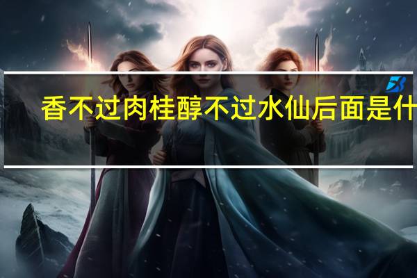 香不过肉桂醇不过水仙后面是什么