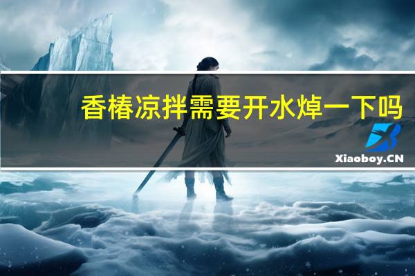 香椿凉拌需要开水焯一下吗