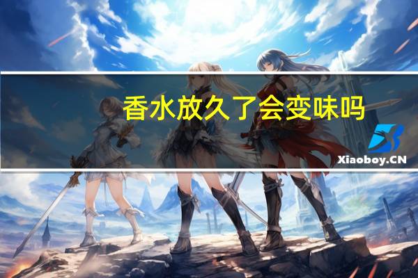 香水放久了会变味吗