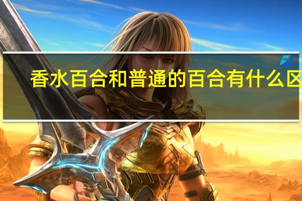 香水百合和普通的百合有什么区别