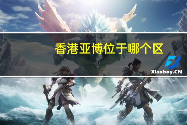 香港亚博位于哪个区