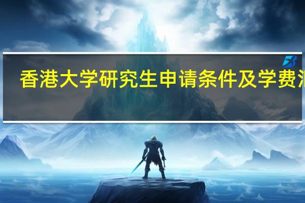 香港大学研究生申请条件及学费汇总
