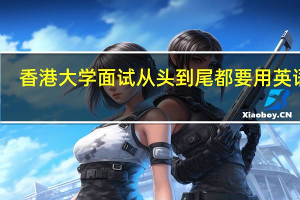 香港大学面试从头到尾都要用英语吗