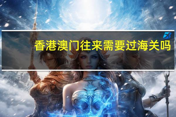 香港澳门往来需要过海关吗