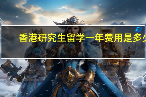 香港研究生留学一年费用是多少