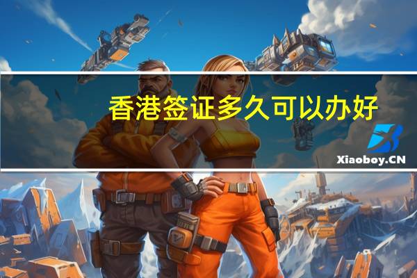 香港签证多久可以办好(香港签证一般多久)