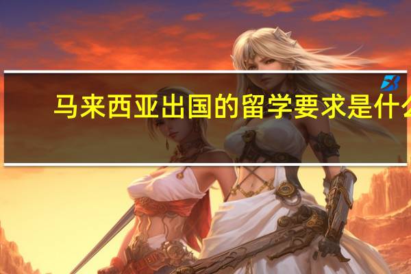 马来西亚出国的留学要求是什么