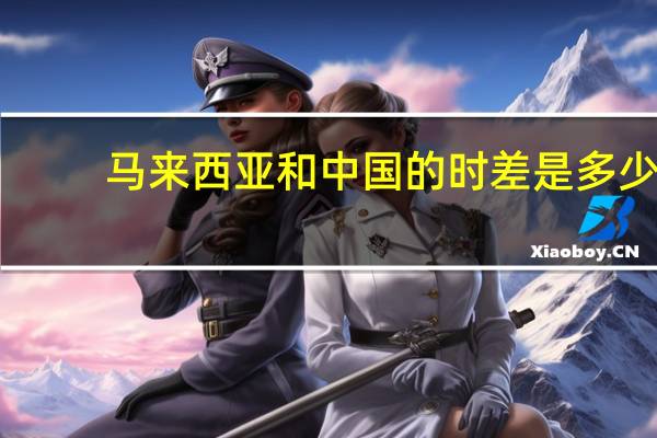 马来西亚和中国的时差是多少