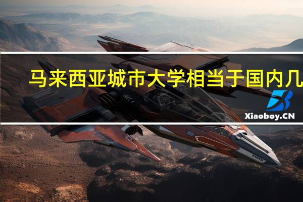马来西亚城市大学相当于国内几本？