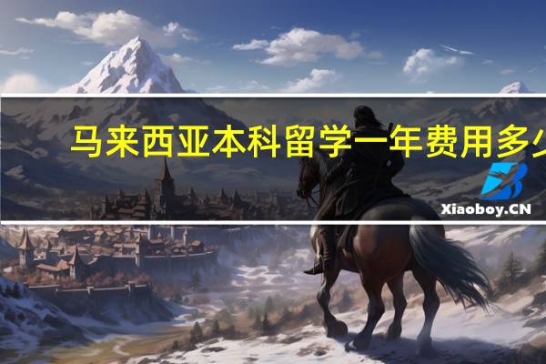 马来西亚本科留学一年费用多少