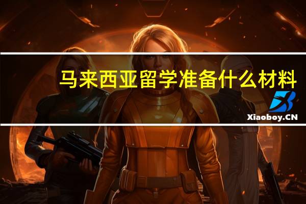 马来西亚留学准备什么材料
