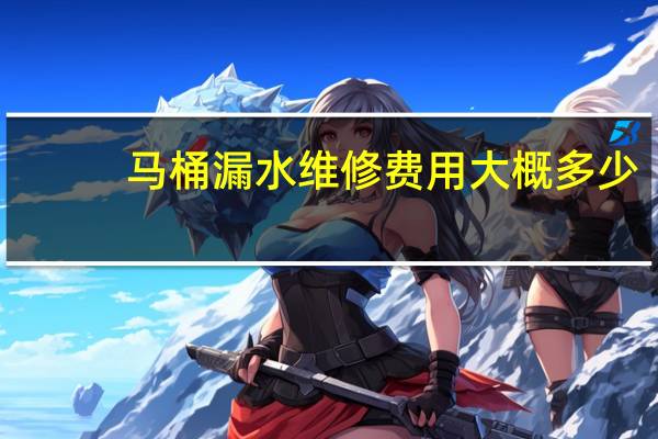 马桶漏水维修费用大概多少