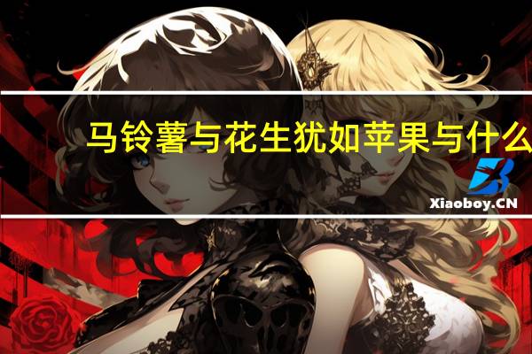 马铃薯与花生犹如苹果与什么