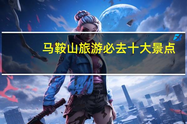马鞍山旅游必去十大景点