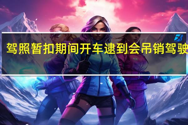驾照暂扣期间开车逮到会吊销驾驶证吗