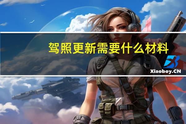 驾照更新需要什么材料