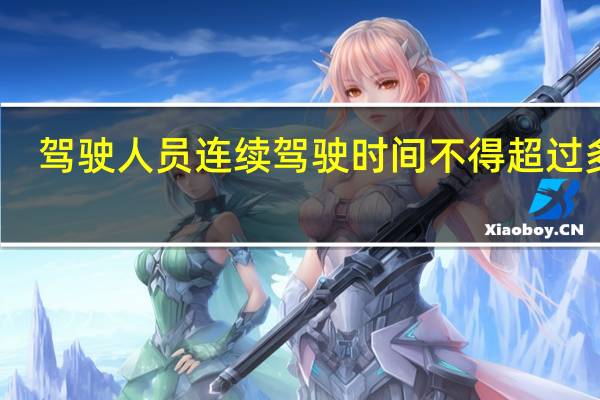 驾驶人员连续驾驶时间不得超过多久